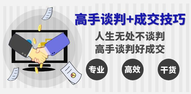 高手谈判+成交技巧：人生无处不谈判，高手谈判好成交（25节课）-副业库