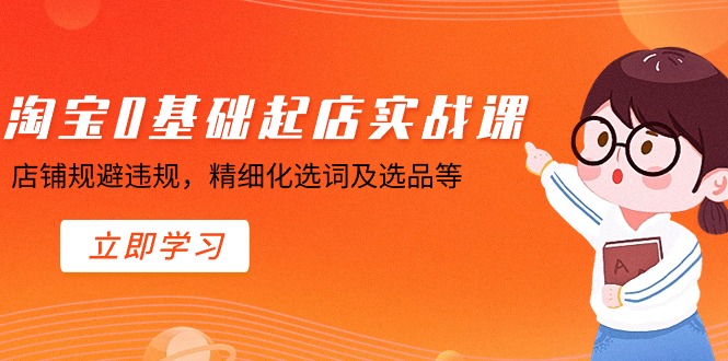 淘宝0基础起店实操课，店铺规避违规，精细化选词及选品等-副业库