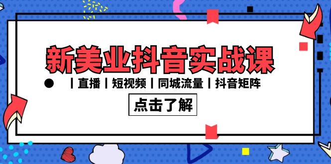 新美业抖音实战课丨直播丨短视频丨同城流量丨抖音矩阵（30节课）-副业库
