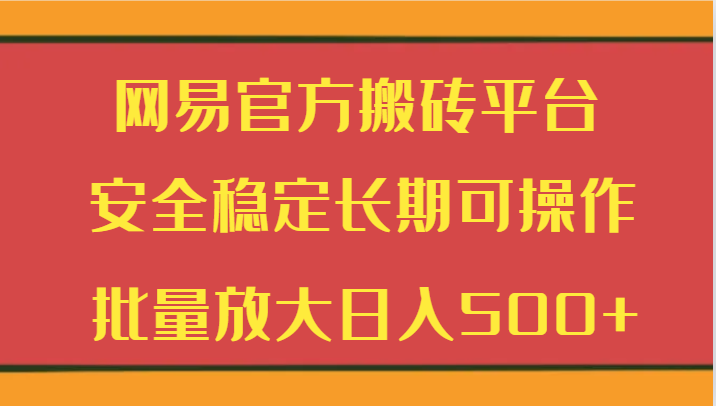 网易官方搬砖平台 安全稳定长期可操作  批量放大日入500+-副业库
