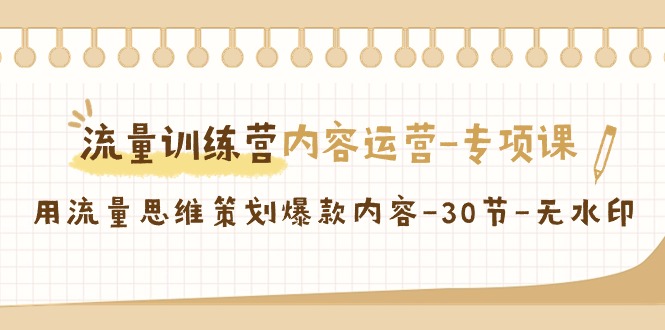 流量训练营之内容运营专项课，用流量思维策划爆款内容（30节课）-副业库