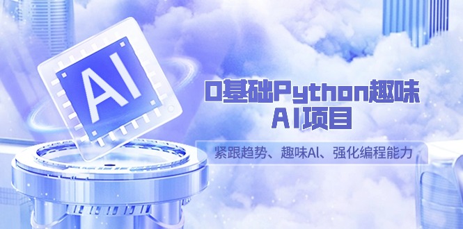 0基础Python趣味AI项目，紧跟趋势、趣味Al、强化编程能力（13节课）-副业库