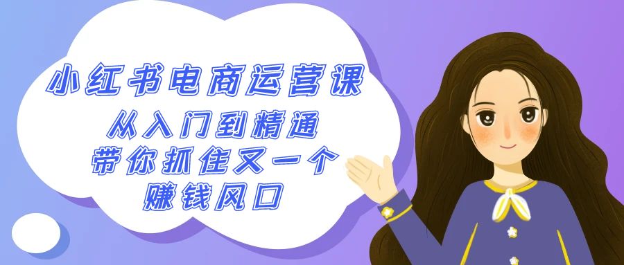 2024小红书电商运营课，从入门到精通，带你抓住又一个赚钱风口（50节课）-副业库