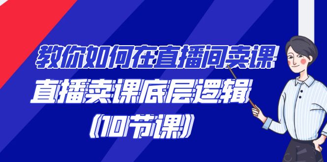 教你如何在直播间卖课的语法，直播卖课底层逻辑（10节课）-副业库