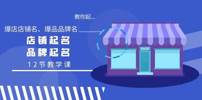 教你起“爆店店铺名、爆品品牌名”，店铺起名，品牌起名（12节教学课）-副业库