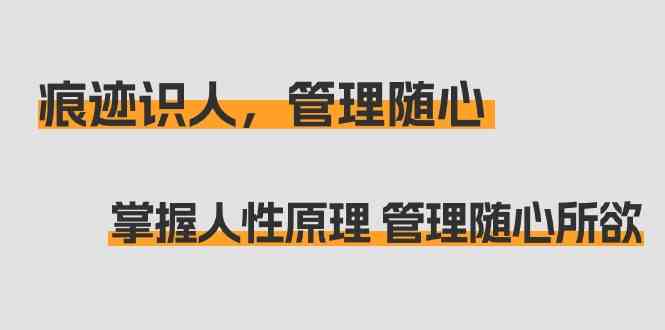 痕迹识人，管理随心：掌握人性原理 管理随心所欲（31节课）-副业库
