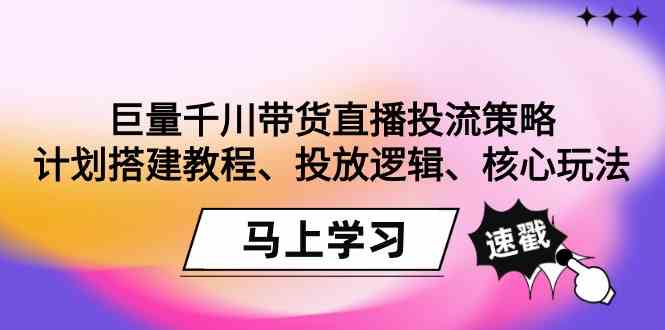 巨量千川带货直播投流策略：计划搭建教程、投放逻辑、核心玩法！-副业库