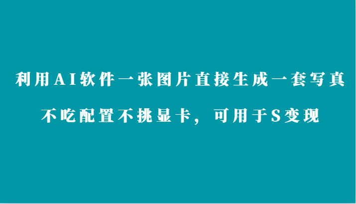 利用AI软件只需一张图片直接生成一套写真，不吃配置不挑显卡，可用于S变现-副业库