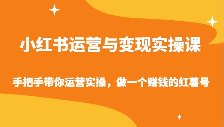 小红书运营与变现实操课-手把手带你运营实操，做一个赚钱的红薯号-副业库