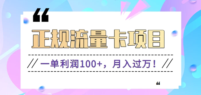 正规手机流量卡项目，一单利润100+，月入过万！人人可做（推广技术+正规渠道）-副业库