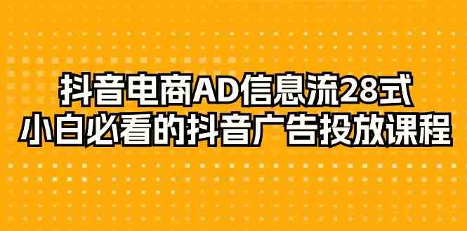 抖音电商AD信息流28式，小白必看的抖音广告投放课程（29节课）-副业库