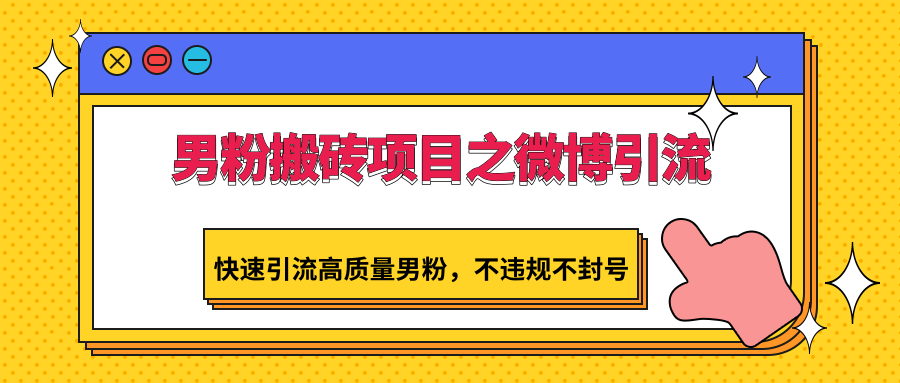 男粉搬砖项目之微博引流，快速引流高质量男粉，不违规不封号-副业库