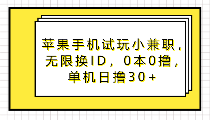 苹果手机试玩小兼职，无限换ID，0本0撸，单机日撸30+-副业库