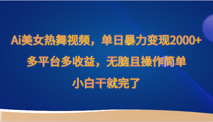 Ai美女热舞视频，单日暴力变现2000+，多平台多收益，无脑且操作简单，小白干就完了-副业库