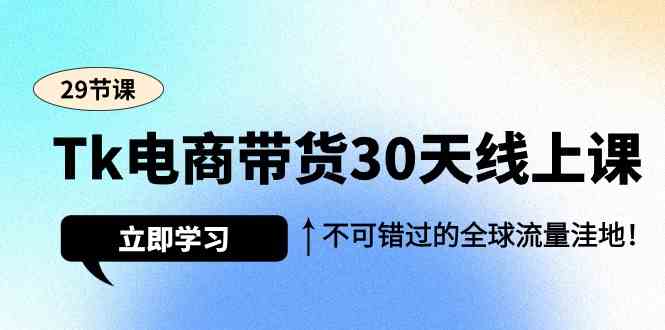 Tk电商带货30天线上课，不可错过的全球流量洼地（29节课）-副业库
