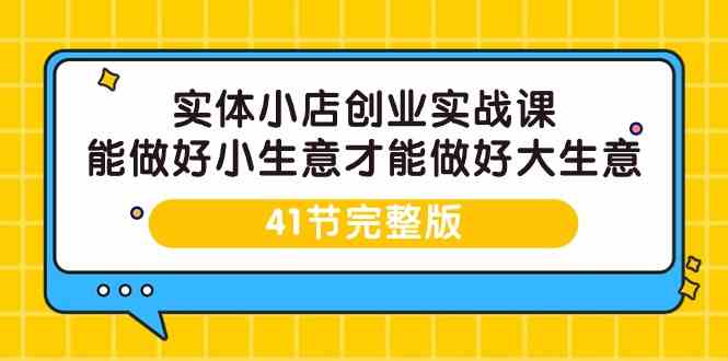 实体小店创业实战课，能做好小生意才能做好大生意-41节完整版-副业库