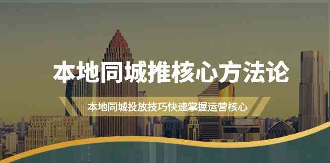 本地同城推核心方法论，本地同城投放技巧快速掌握运营核心（16节课）-副业库