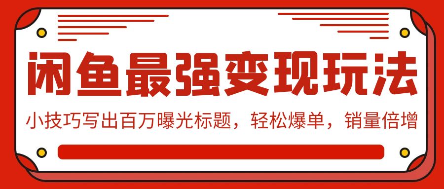 闲鱼最强变现玩法：小技巧写出百万曝光标题，轻松爆单，销量倍增-副业库