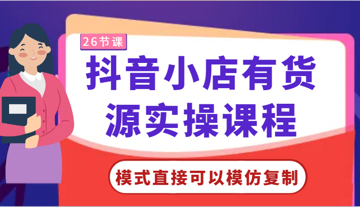 抖音小店有货源实操课程-模式直接可以模仿复制，零基础跟着学就可以了！-副业库