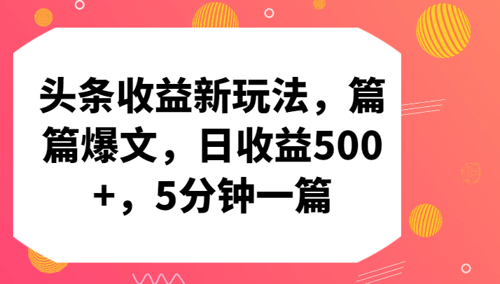 头条收益新玩法，篇篇爆文，日收益500+，5分钟一篇-副业库