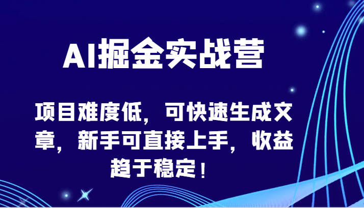 AI掘金实战营-项目难度低，可快速生成文章，新手可直接上手，收益趋于稳定！-副业库