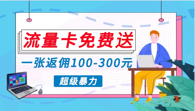 流量卡免费送，一张返佣100-300元，超暴力蓝海项目，轻松月入过万！-副业库