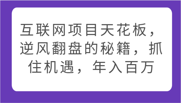 互联网项目天花板，逆风翻盘的秘籍，抓住机遇，年入百万-副业库