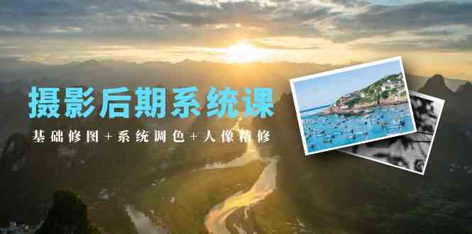摄影后期系统课：基础修图+系统调色+人像精修（19节课）-副业库