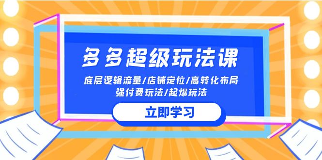2024多多超级玩法课 流量底层逻辑/店铺定位/高转化布局/强付费/起爆玩法-副业库
