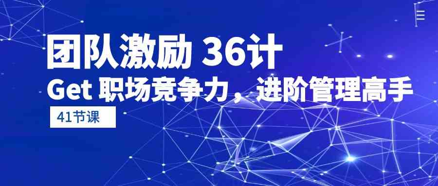 团队激励36计-Get职场竞争力，进阶管理高手（41节课）-副业库