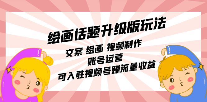 绘画话题升级版玩法：文案 绘画 视频制作 账号运营 可入驻视频号赚流量收益-副业库