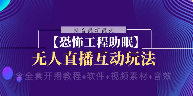 抖音最新最火【恐怖工程助眠】无人直播互动玩法（开播教程+软件+视频素材+音效）-副业库