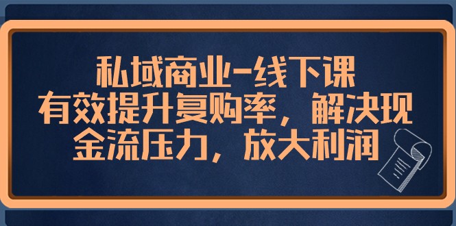 私域商业线下课，有效提升复购率，解决现金流压力，放大利润-副业库