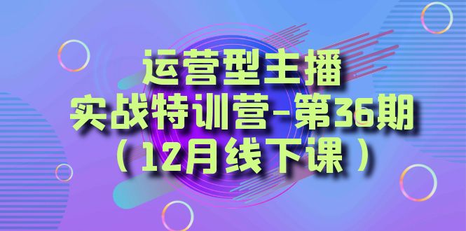 运营型主播实战特训营-第36期（12月线下课）从底层逻辑到起号思路、千川投放思路-副业库