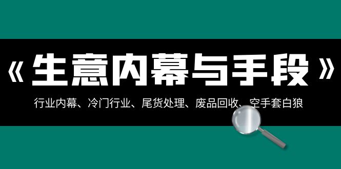 生意内幕与手段：行业内幕、冷门行业、尾货处理、废品回收、空手套白狼（全集）-副业库