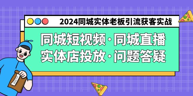 2024同城实体老板引流获客实操同城短视频·同城直播·实体店投放·问题答疑-副业库