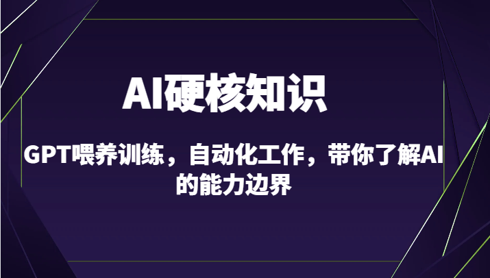 AI硬核知识-GPT喂养训练，自动化工作，带你了解AI的能力边界（10节课）-副业库