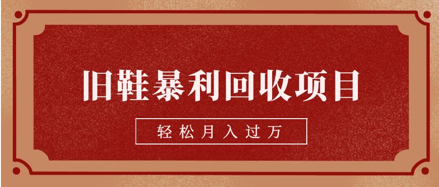 旧鞋暴利回收项目，轻松月入过万【回收渠道+详细教学视频】-副业库