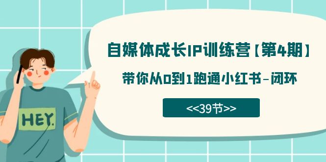 自媒体-成长IP训练营【第4期】：带你从0到1跑通小红书-闭环（39节）-副业库