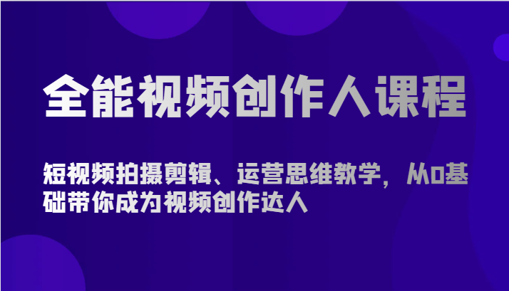 全能视频创作人课程-短视频拍摄剪辑、运营思维教学，从0基础带你成为视频创作达人-副业库