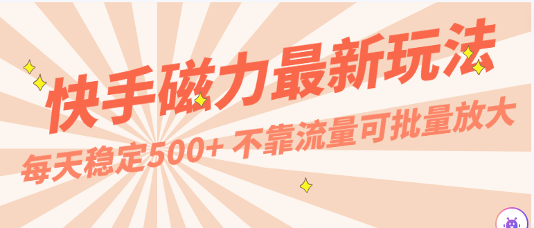 每天稳定500+，外面卖2980的快手磁力最新玩法，不靠流量可批量放大，手机电脑都可操作-副业库