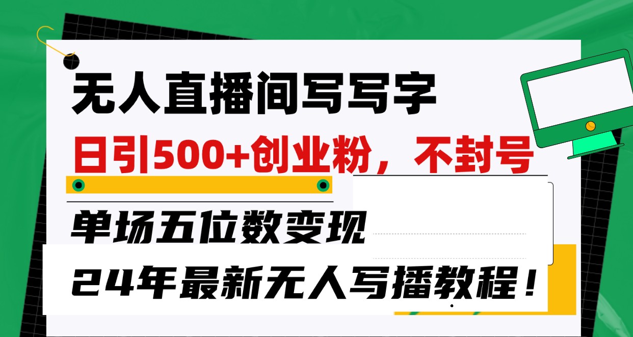 无人直播间写字日引500+创业粉，单场五位数变现，24年最新无人写播不封号教程！-副业库