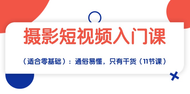 摄影短视频入门课（适合零基础）：通俗易懂，只有干货（11节课）-副业库
