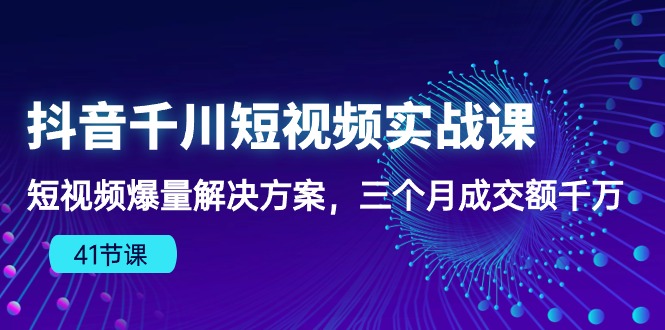 抖音千川短视频实战课：短视频爆量解决方案，三个月成交额千万-副业库