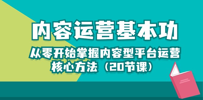 内容运营-基本功：从零开始掌握内容型平台运营核心方法（20节课）-副业库