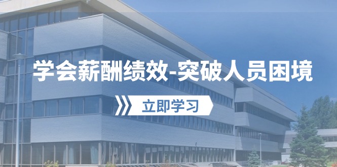 学会薪酬绩效突破人员困境：建立自己的【薪酬+绩效】体系，企业与员工双赢选择-副业库
