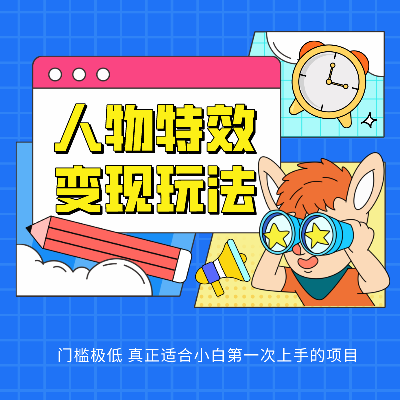 人物特效变现玩法，上手门槛极低，适合互联网小白们上手操作的第一个互联网项目-副业库