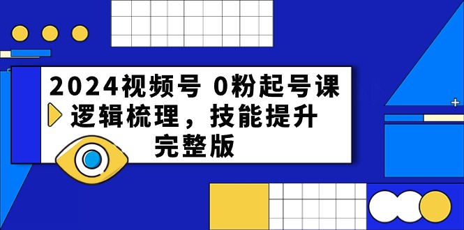 2024视频号0粉起号课，逻辑梳理，技能提升（54节完整版）-副业库