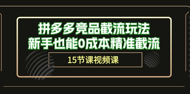 拼多多竞品截流玩法，新手也能0成本精准截流（15节课）-副业库