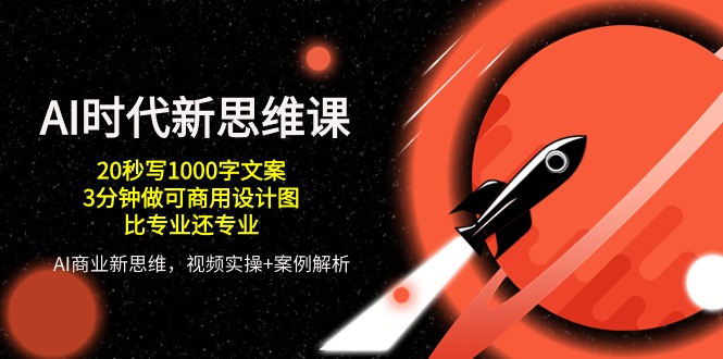 AI时代新思维课，20秒写1000字文案/3分钟做可商用设计图/比专业还专业-副业库